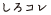 しろコレ